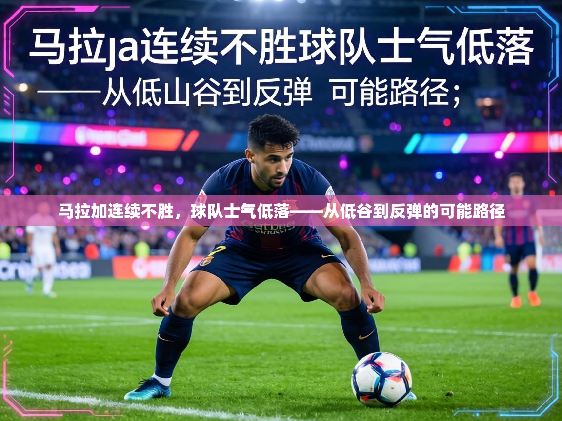 马拉加连续不胜,球队士气低落——从低谷到反弹的可能路径 第1张
